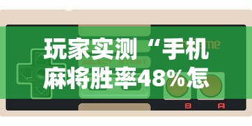 玩家实测“手机麻将胜率48%怎么样”的确是有挂