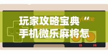 玩家攻略宝典“手机微乐麻将怎么提高胜率”的确是有挂
