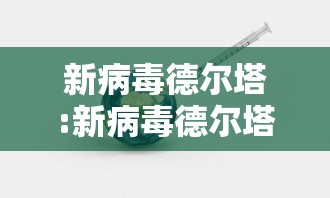 新病毒德尔塔:新病毒德尔塔有潜伏期吗