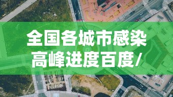 全国各城市感染高峰进度百度/各城市感染新型冠状病毒人数