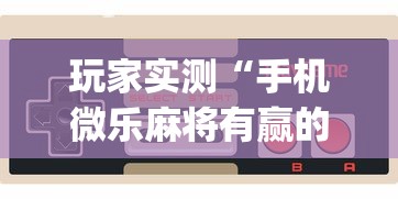 玩家实测“手机微乐麻将有赢的规律吗”(原来真的有挂)