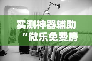 实测神器辅助“微乐免费房间如何防挂”的确是有挂