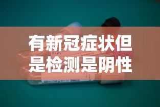 有新冠症状但是检测是阴性/有新冠肺炎症状 但测试结果是阴性 有新冠症状但是检测是阴性/有新冠肺炎症状 但测试结果是阴性