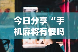 今日分享“手机麻将有假吗”(确实真的有挂)