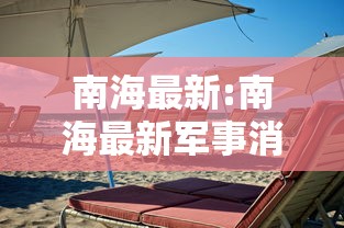 南海最新:南海最新军事消息今天的新闻 南海最新:南海最新军事消息今天的新闻