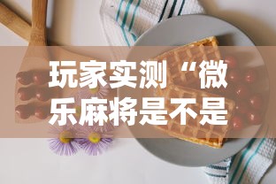 玩家实测“微乐麻将是不是有挂？”的确是有挂