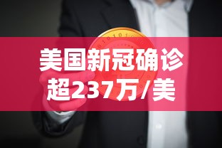 美国新冠确诊超237万/美国新冠确诊超千万 美国新冠确诊超237万/美国新冠确诊超千万
