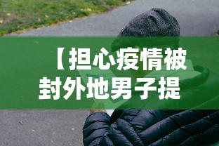 【担心疫情被封外地男子提前过年,疫情在外地过年】