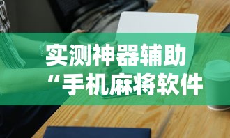 实测神器辅助“手机麻将软件开挂是真的吗”其实确实有挂