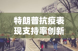 特朗普抗疫表现支持率创新低（特朗普抗击疫情措施）