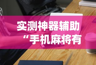 实测神器辅助“手机麻将有假吗”(原来真的有挂)