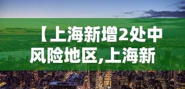 【上海新增2处中风险地区,上海新增1例确诊病例中风险地区】 【上海新增2处中风险地区,上海新增1例确诊病例中风险地区】