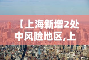 【上海新增2处中风险地区,上海新增1例确诊病例中风险地区】