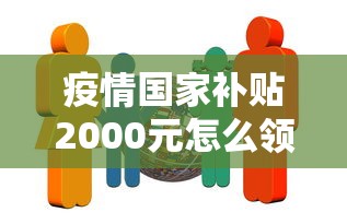 疫情国家补贴2000元怎么领/疫情国家补贴每人多少钱 疫情国家补贴2000元怎么领/疫情国家补贴每人多少钱