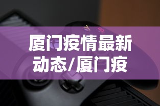 厦门疫情最新动态/厦门疫情最新动态分布图