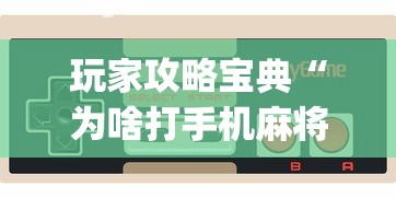 玩家攻略宝典“为啥打手机麻将就没赢过”(确实真的有挂)