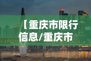 【重庆市限行信息/重庆市限行车辆】 【重庆市限行信息/重庆市限行车辆】
