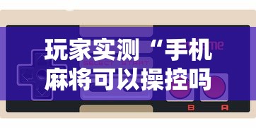 玩家实测“手机麻将可以操控吗”的确是有挂