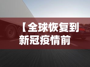 【全球恢复到新冠疫情前需几年,中国恢复到疫情前需几年】