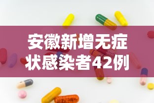 安徽新增无症状感染者42例/安徽新增无症状感染者病例 安徽新增无症状感染者42例/安徽新增无症状感染者病例