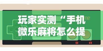 玩家实测“手机微乐麻将怎么提高胜率”的确是有挂