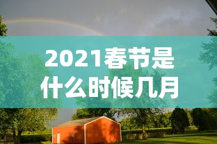2021春节是什么时候几月几日/2021年春节是什么时候 几月几号