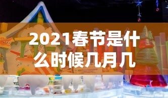 2021春节是什么时候几月几日/2021年春节是什么时候 几月几号 2021春节是什么时候几月几日/2021年春节是什么时候 几月几号