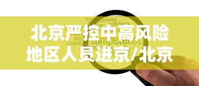 北京严控中高风险地区人员进京/北京中高风险地区人员禁止离京 北京严控中高风险地区人员进京/北京中高风险地区人员禁止离京