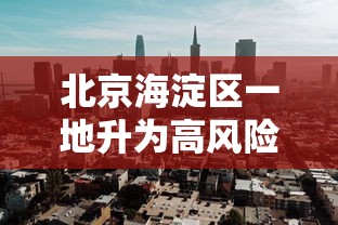 北京海淀区一地升为高风险:北京海淀高风险降为中风险 北京海淀区一地升为高风险:北京海淀高风险降为中风险