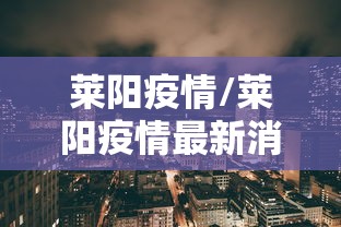 莱阳疫情/莱阳疫情最新消息今天 莱阳疫情/莱阳疫情最新消息今天