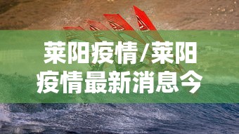 莱阳疫情/莱阳疫情最新消息今天 莱阳疫情/莱阳疫情最新消息今天