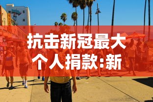 抗击新冠最大个人捐款:新冠期间捐款名单 抗击新冠最大个人捐款:新冠期间捐款名单