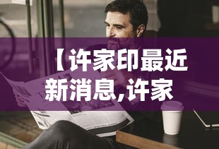 【许家印最近新消息,许家印现在人在什么地方】