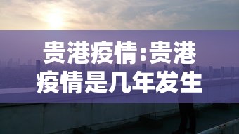 贵港疫情:贵港疫情是几年发生的 贵港疫情:贵港疫情是几年发生的