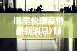 顺丰快递疫情最新消息/顺丰 疫情 顺丰快递疫情最新消息/顺丰 疫情