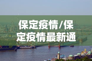 保定疫情/保定疫情最新通告今天 保定疫情/保定疫情最新通告今天