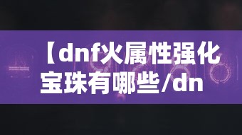 【dnf火属性强化宝珠有哪些/dnf火属性强化多少才有用】