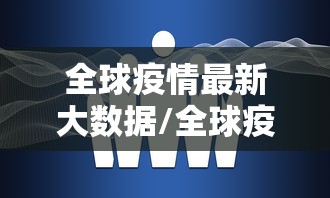 全球疫情最新大数据/全球疫情最新大数据显示