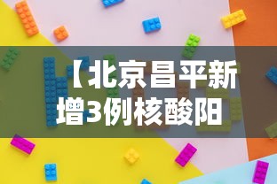 【北京昌平新增3例核酸阳性,北京昌平新增3例核酸阳性病例】 【北京昌平新增3例核酸阳性,北京昌平新增3例核酸阳性病例】