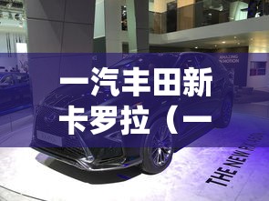 一汽丰田新卡罗拉(一汽丰田卡罗拉2025款落地价) 一汽丰田新卡罗拉(一汽丰田卡罗拉2025款落地价)