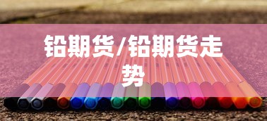 铅期货/铅期货走势 铅期货/铅期货走势