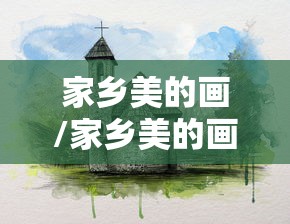 家乡美的画/家乡美的画图片大全 绘画 家乡美的画/家乡美的画图片大全 绘画
