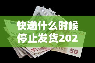 快递什么时候停止发货2022/快递什么吋候停运 快递什么时候停止发货2022/快递什么吋候停运