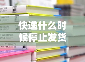 快递什么时候停止发货2022/快递什么吋候停运