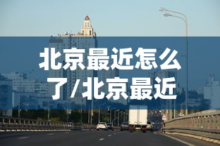 北京最近怎么了/北京最近疫情是什么引起的 北京最近怎么了/北京最近疫情是什么引起的