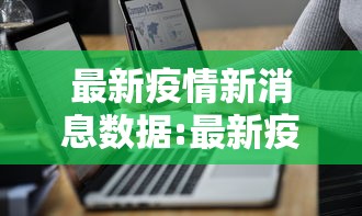 最新疫情新消息数据:最新疫情新消息数据图 最新疫情新消息数据:最新疫情新消息数据图