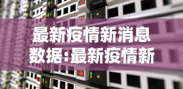 最新疫情新消息数据:最新疫情新消息数据图 最新疫情新消息数据:最新疫情新消息数据图