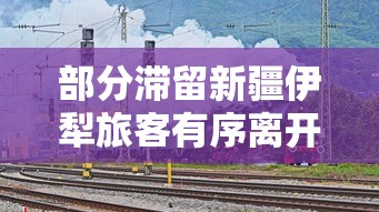 部分滞留新疆伊犁旅客有序离开/新疆伊犁游客滞留 部分滞留新疆伊犁旅客有序离开/新疆伊犁游客滞留