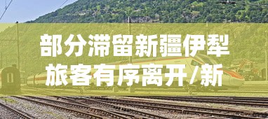 部分滞留新疆伊犁旅客有序离开/新疆伊犁游客滞留 部分滞留新疆伊犁旅客有序离开/新疆伊犁游客滞留