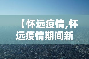 【怀远疫情,怀远疫情期间新闻报道】 【怀远疫情,怀远疫情期间新闻报道】